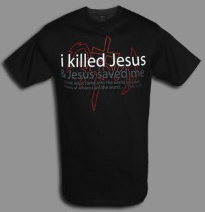 — "T-shirt" "I killed Jesus & Jesus saved me" —